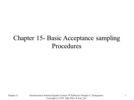 Chapter 15Introduction to Statistical Quality Control, 6 th Edition by Douglas C. Montgomery. Copyright (c) 2009 John Wiley & Sons, Inc. 1 Chapter 15-