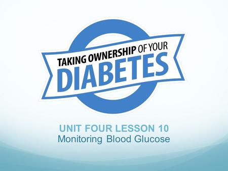 UNIT FOUR LESSON 10 Monitoring Blood Glucose. Objectives At the end of the lesson, participants should be able to: 1. State the benefits of blood glucose.