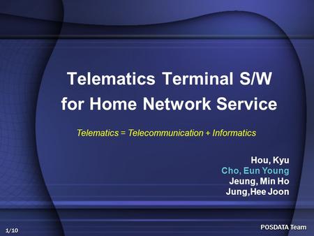 1/10 POSDATA Team Telematics Terminal S/W for Home Network Service Hou, Kyu Cho, Eun Young Jeung, Min Ho Jung,Hee Joon Telematics = Telecommunication +