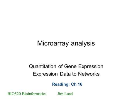 Microarray analysis Quantitation of Gene Expression Expression Data to Networks BIO520 BioinformaticsJim Lund Reading: Ch 16.