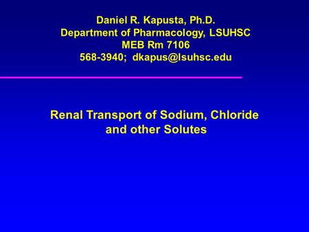 Daniel R. Kapusta, Ph.D. Department of Pharmacology, LSUHSC MEB Rm 7106 568-3940; Renal Transport of Sodium, Chloride and other Solutes.