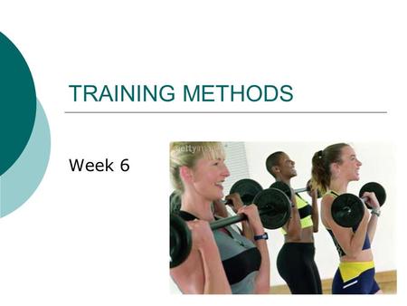 TRAINING METHODS Week 6.