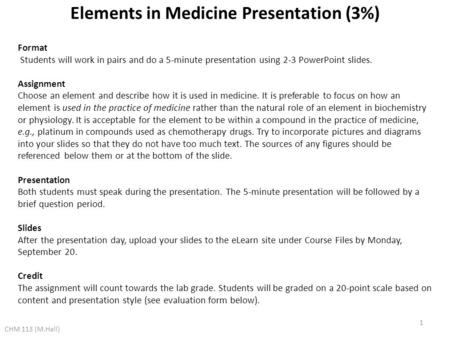 Elements in Medicine Presentation (3%) CHM 113 (M.Hall) Format Students will work in pairs and do a 5-minute presentation using 2-3 PowerPoint slides.