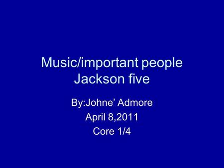 Music/important people Jackson five By:Johne’ Admore April 8,2011 Core 1/4.