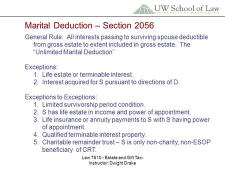 Law T510 - Estate and Gift Tax- Instructor: Dwight Drake Marital Deduction – Section 2056 General Rule: All interests passing to surviving spouse deductible.