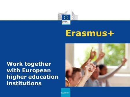 Erasmus+ Work together with European higher education institutions Erasmus+