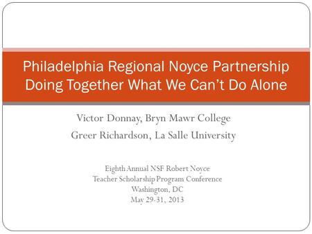 Philadelphia Regional Noyce Partnership Doing Together What We Can’t Do Alone Eighth Annual NSF Robert Noyce Teacher Scholarship Program Conference Washington,