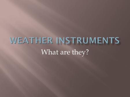 What are they?.  A device that is used to determine some type of aspect of weather.  They can be used by people such as the government or as simple.