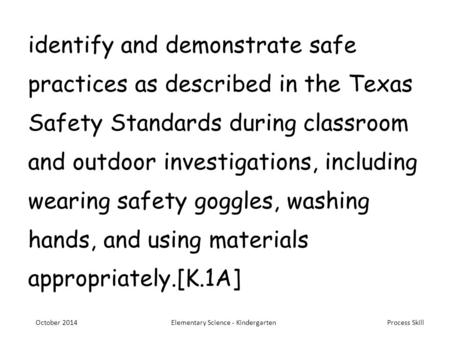 Process Skill identify and demonstrate safe practices as described in the Texas Safety Standards during classroom and outdoor investigations, including.