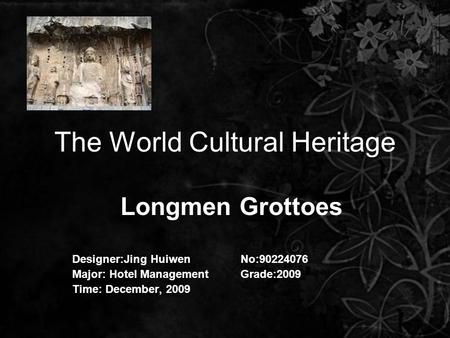 The World Cultural Heritage Longmen Grottoes Designer:Jing Huiwen No:90224076 Major: Hotel Management Grade:2009 Time: December, 2009.