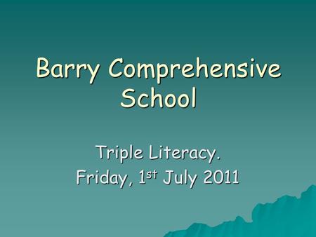 Barry Comprehensive School Triple Literacy. Friday, 1 st July 2011.