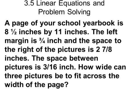 3.5 Linear Equations and Problem Solving A page of your school yearbook is 8 ½ inches by 11 inches. The left margin is ¾ inch and the space to the right.