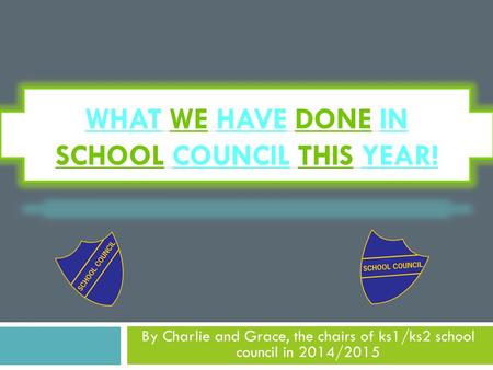 WHAT WE HAVE DONE IN SCHOOL COUNCIL THIS YEAR! By Charlie and Grace, the chairs of ks1/ks2 school council in 2014/2015.