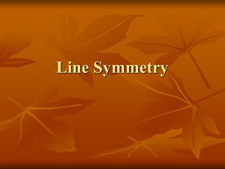 Line Symmetry. When a figure has line symmetry when one half of it is the mirror image of the other half When a figure has line symmetry when one half.