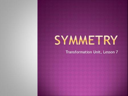 Transformation Unit, Lesson 7.  Check to see if you are symmetric.  Find a photograph of yourself where you are looking straight ahead.  Hold a mirror.