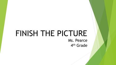 FINISH THE PICTURE Ms. Pearce 4th Grade.