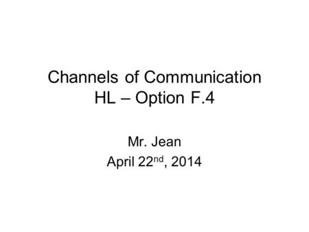 Channels of Communication HL – Option F.4 Mr. Jean April 22 nd, 2014.