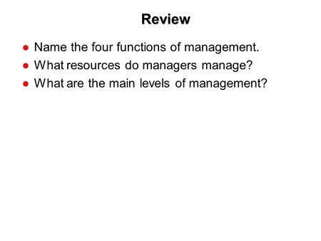 1-1 Review ●Name the four functions of management. ●What resources do managers manage? ●What are the main levels of management?