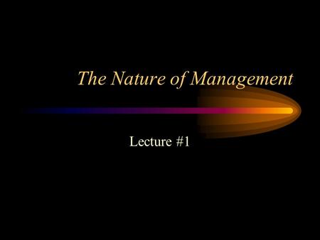 The Nature of Management Lecture #1. Characteristics of Organizations Combining of individual efforts in pursuit of certain common purposes or organizational.