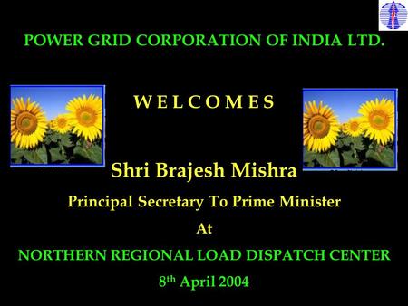 POWER GRID CORPORATION OF INDIA LTD. W E L C O M E S Shri Brajesh Mishra Principal Secretary To Prime Minister At NORTHERN REGIONAL LOAD DISPATCH CENTER.