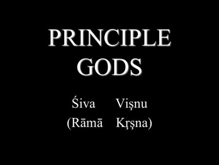 PRINCIPLE GODS Śiva Vişnu (Rāmā Kŗşna) Vişnu Vişnu is the deity primarily responsible for the maintenance of dharma; in it’s cosmic sense. Many devotees.