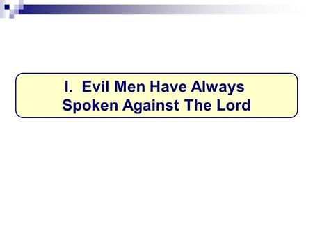 I. Evil Men Have Always Spoken Against The Lord. Infamous blasphemers Is.37:23-24, Assyria Ps.2:2-3, break…bonds Rv.16:9-11... 21.