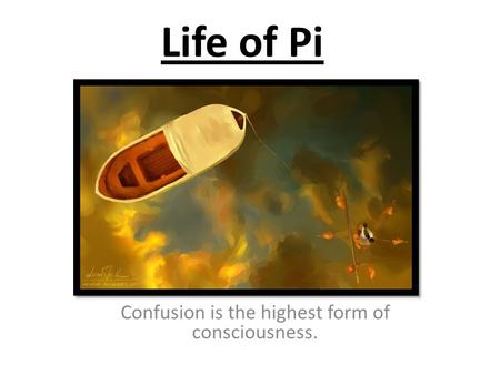 Life of Pi Confusion is the highest form of consciousness.