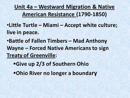 Unit 4a – Westward Migration & Native American Resistance (1790-1850) Little Turtle – Miami – Accept white culture; live in peace. Battle of Fallen Timbers.