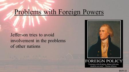 Problems with Foreign Powers Jefferson tries to avoid involvement in the problems of other nations BMR 15.