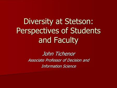 Diversity at Stetson: Perspectives of Students and Faculty John Tichenor Associate Professor of Decision and Information Science.