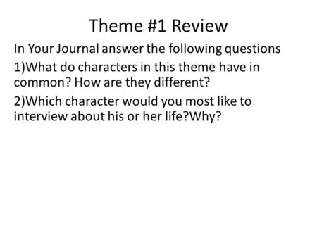 Theme #1 Review In Your Journal answer the following questions 1)What do characters in this theme have in common? How are they different? 2)Which character.