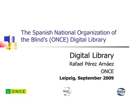 The Spanish National Organization of the Blind’s (ONCE) Digital Library Digital Library Rafael Pérez Arnáez ONCE Leipzig, September 2009.