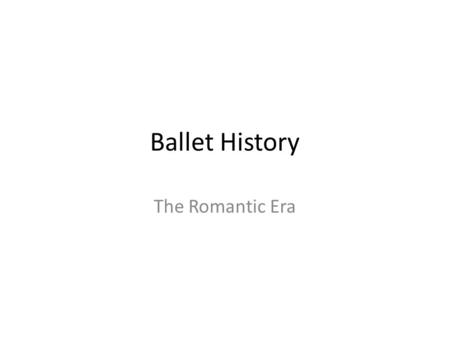 Ballet History The Romantic Era. Pre-Romantic Period Early 19 th Century In the early 1800s much of the codified steps that are still used today were.