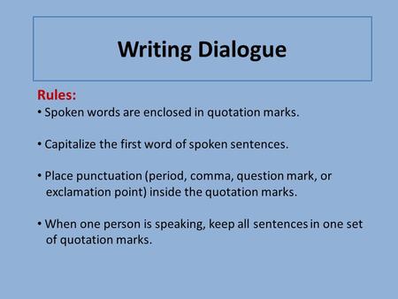 Writing Dialogue Rules: Spoken words are enclosed in quotation marks. Capitalize the first word of spoken sentences. Place punctuation (period, comma,