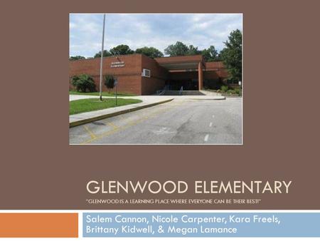 GLENWOOD ELEMENTARY “GLENWOOD IS A LEARNING PLACE WHERE EVERYONE CAN BE THEIR BEST!” Salem Cannon, Nicole Carpenter, Kara Freels, Brittany Kidwell, & Megan.