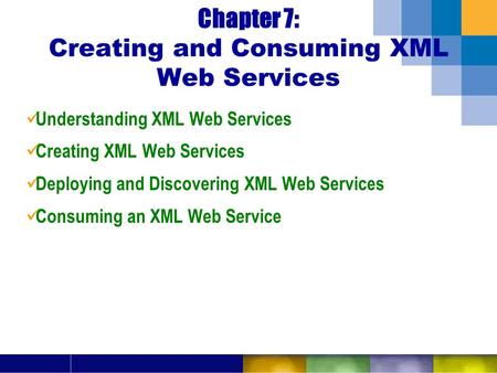 Chapter 7: Creating and Consuming XML Web Services Understanding XML Web Services Creating XML Web Services Deploying and Discovering XML Web Services.