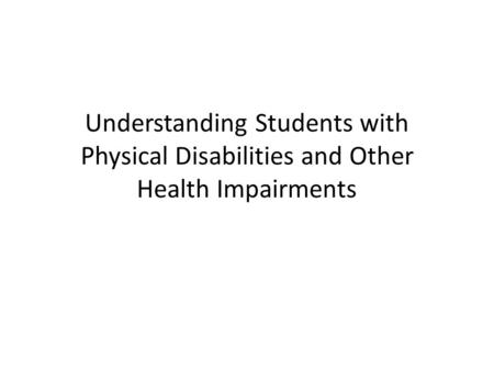 Understanding Students with Physical Disabilities and Other Health Impairments.