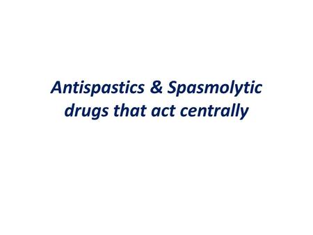 Antispastics & Spasmolytic drugs that act centrally