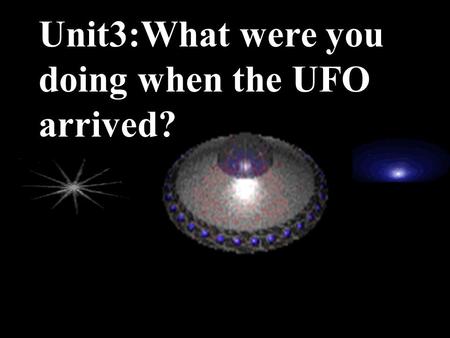 Unit3:What were you doing when the UFO arrived? What were you doing when the UFO arrived? I was taking a shower.