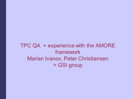 TPC QA + experience with the AMORE framework Marian Ivanov, Peter Christiansen + GSI group.