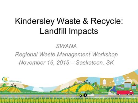 Kindersley Waste & Recycle: Landfill Impacts SWANA Regional Waste Management Workshop November 16, 2015 – Saskatoon, SK.