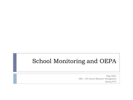 School Monitoring and OEPA Greg Miller MEL – 540 School Resource Management Spring 2015.