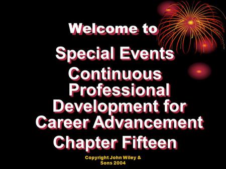 Copyright John Wiley & Sons 2004 Welcome to Special Events Continuous Professional Development for Career Advancement Chapter Fifteen Special Events Continuous.