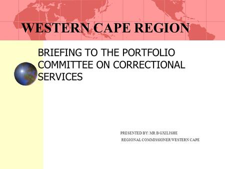 WESTERN CAPE REGION BRIEFING TO THE PORTFOLIO COMMITTEE ON CORRECTIONAL SERVICES PRESENTED BY: MR B GXILISHE REGIONAL COMMISSIONER WESTERN CAPE.