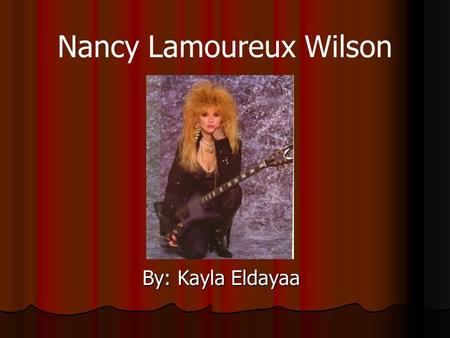 Nancy Lamoureux Wilson By: Kayla Eldayaa. Early Life Born on: March, 16 1954 Born in San Francisco, California Her and her sister Ann, grew up in Southern.