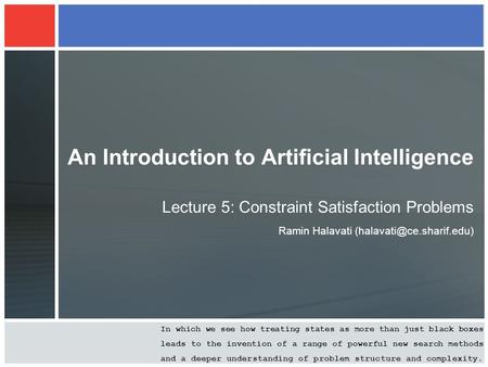 An Introduction to Artificial Intelligence Lecture 5: Constraint Satisfaction Problems Ramin Halavati In which we see how treating.