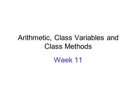 Arithmetic, Class Variables and Class Methods Week 11