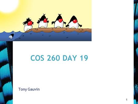 1 COS 260 DAY 19 Tony Gauvin. 2 Agenda Questions? 8 th Mini Quiz not corrected yet 9 Th Mini Quiz next class –Due November 19 Finish Discussion on More.