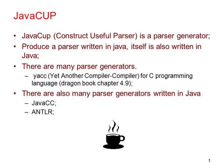 1 JavaCUP JavaCup (Construct Useful Parser) is a parser generator; Produce a parser written in java, itself is also written in Java; There are many parser.