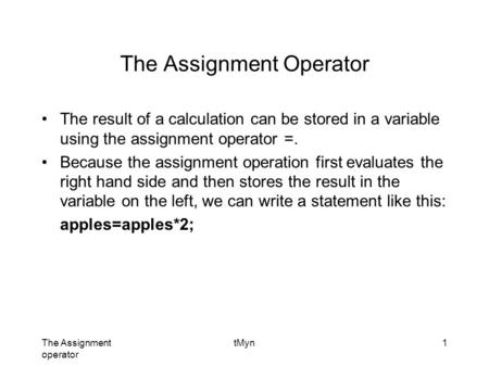 The Assignment operator tMyn1 The Assignment Operator The result of a calculation can be stored in a variable using the assignment operator =. Because.